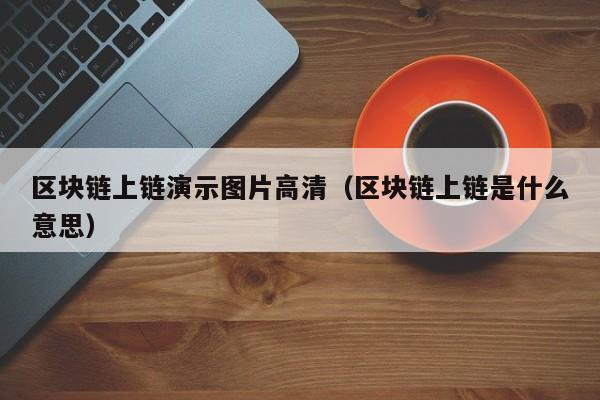 区块链上链演示图片高清（区块链上链是什么意思）