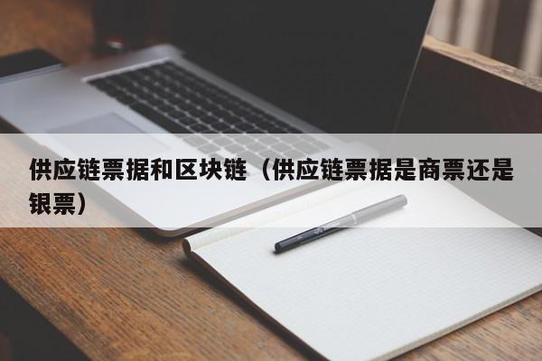 供应链票据和区块链（供应链票据是商票还是银票）