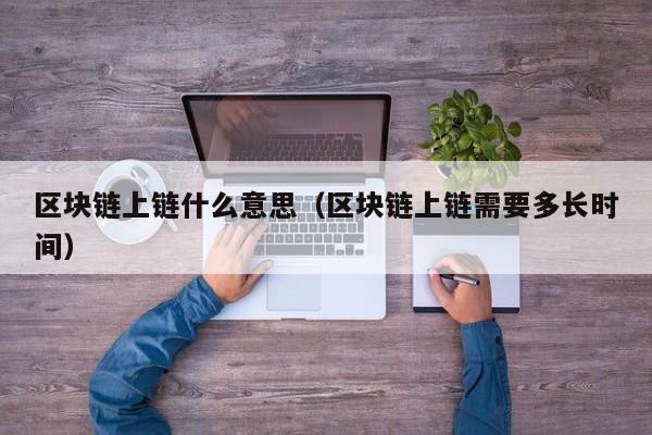 区块链上链什么意思（区块链上链需要多长时间）