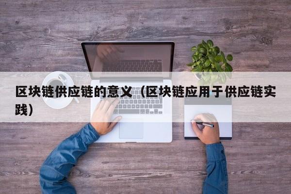 区块链供应链的意义（区块链应用于供应链实践）