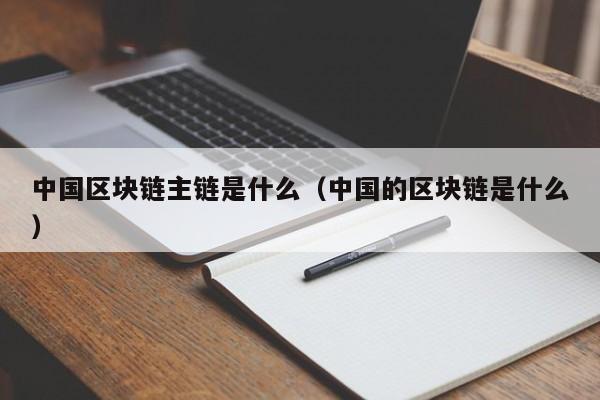 中国区块链主链是什么（中国的区块链是什么）