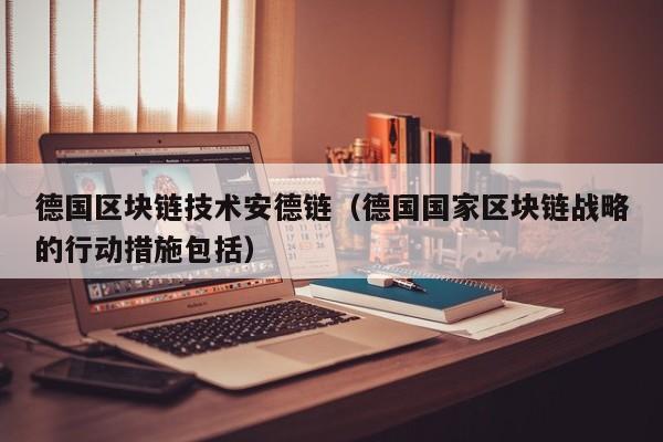 德国区块链技术安德链（德国国家区块链战略的行动措施包括）