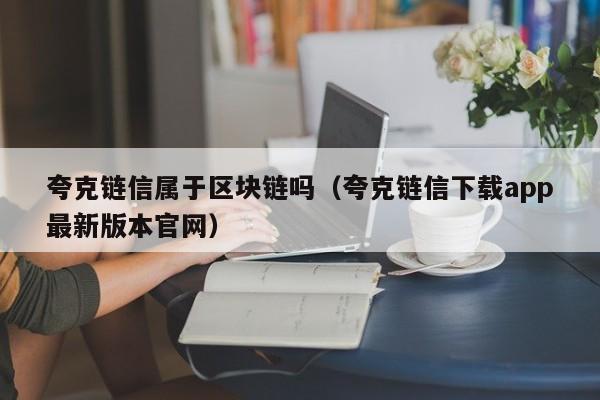 夸克链信属于区块链吗（夸克链信下载app最新版本官网）