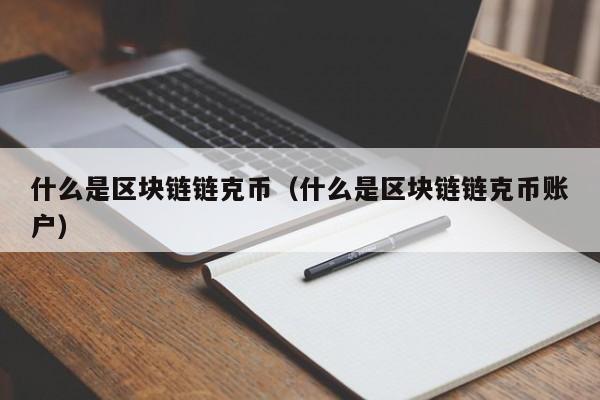 什么是区块链链克币（什么是区块链链克币账户）