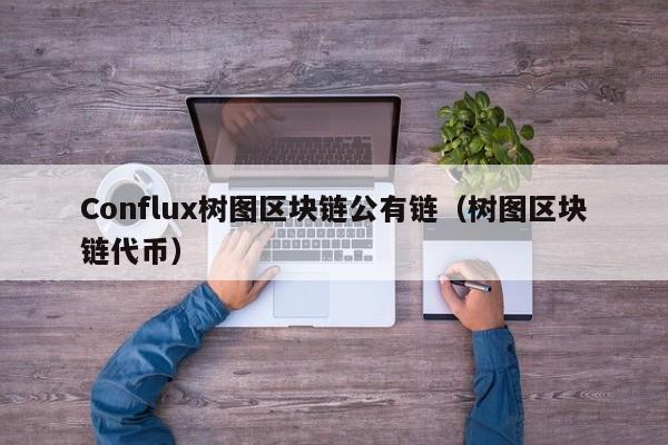 Conflux树图区块链公有链（树图区块链代币）