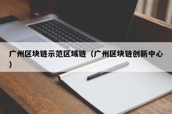 广州区块链示范区域链（广州区块链创新中心）