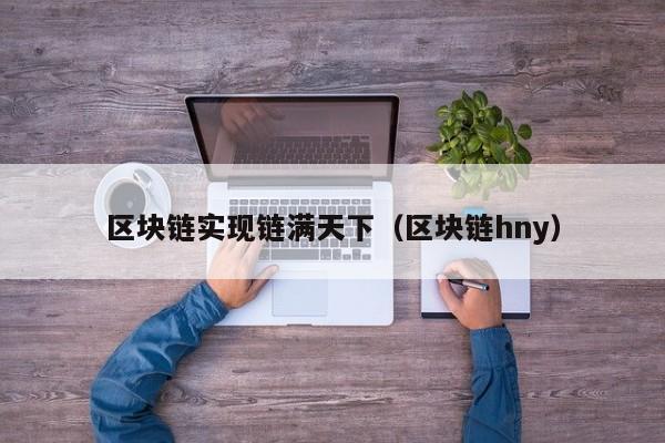 区块链实现链满天下（区块链hny）