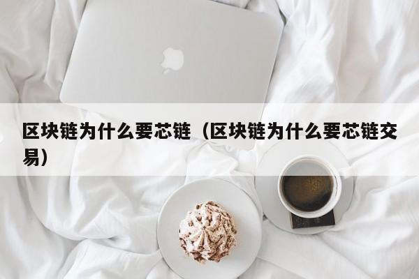 区块链为什么要芯链（区块链为什么要芯链交易）