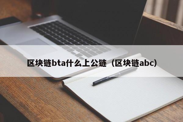 区块链bta什么上公链（区块链abc）