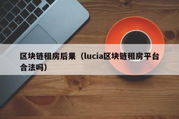 区块链租房后果（lucia区块链租房平台合法吗）