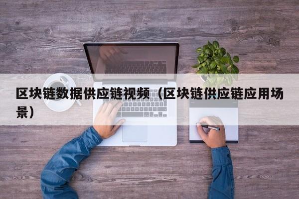 区块链数据供应链视频（区块链供应链应用场景）