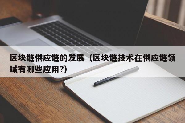 区块链供应链的发展（区块链技术在供应链领域有哪些应用?）