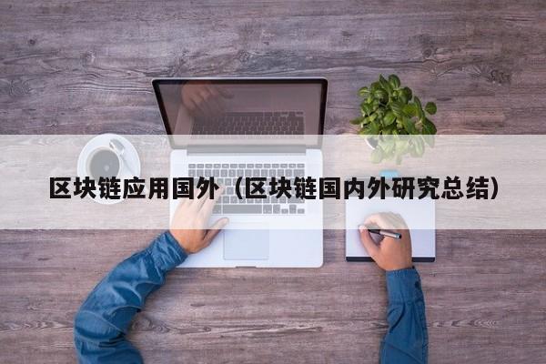 区块链应用国外（区块链国内外研究总结）