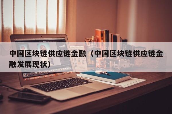 中国区块链供应链金融（中国区块链供应链金融发展现状）