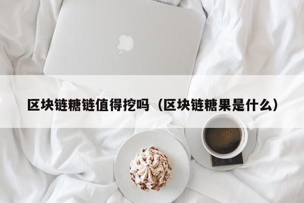 区块链糖链值得挖吗（区块链糖果是什么）