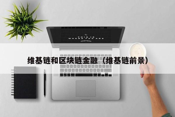 维基链和区块链金融（维基链前景）