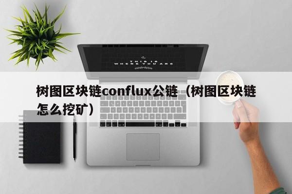 树图区块链conflux公链（树图区块链怎么挖矿）