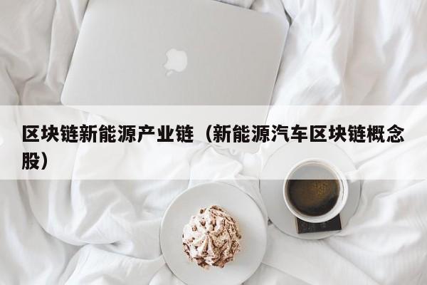 区块链新能源产业链（新能源汽车区块链概念股）