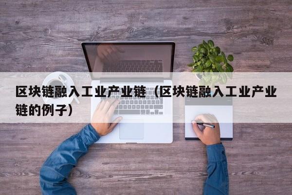 区块链融入工业产业链（区块链融入工业产业链的例子）