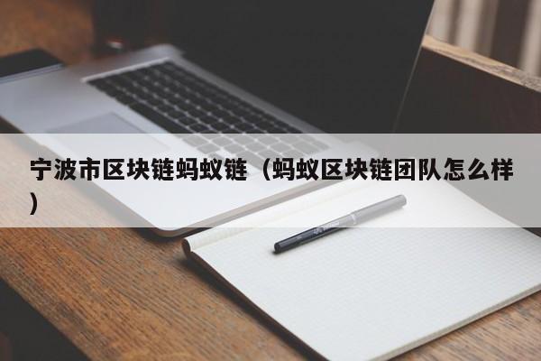 宁波市区块链蚂蚁链（蚂蚁区块链团队怎么样）