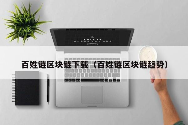 百姓链区块链下载（百姓链区块链趋势）