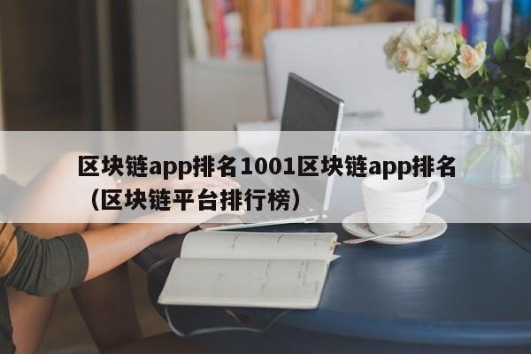 区块链app排名1001区块链app排名（区块链平台排行榜）