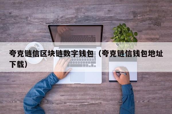 夸克链信区块链数字钱包（夸克链信钱包地址下载）