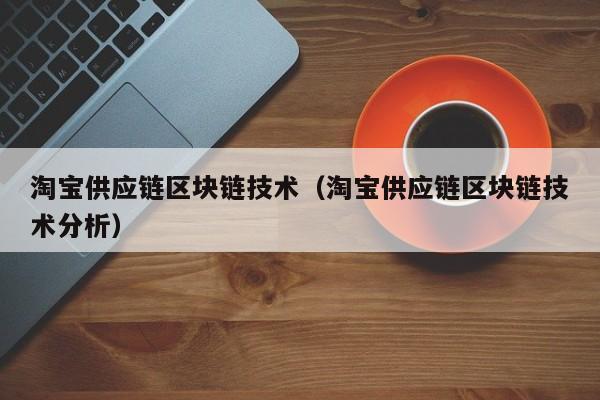 淘宝供应链区块链技术（淘宝供应链区块链技术分析）
