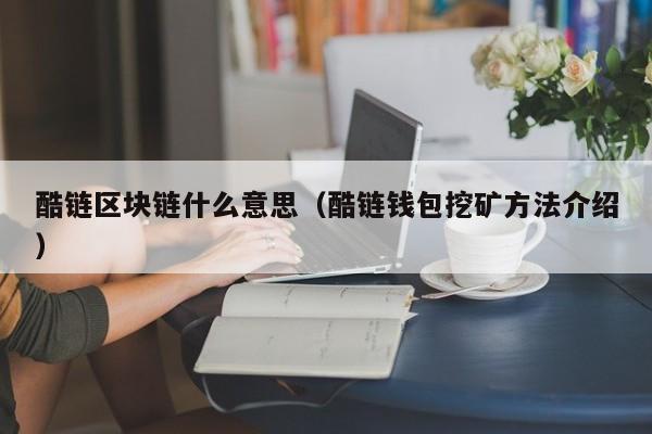 酷链区块链什么意思（酷链钱包挖矿方法介绍）