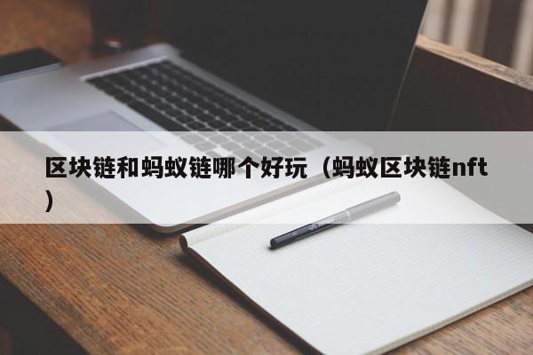 区块链和蚂蚁链哪个好玩（蚂蚁区块链nft）
