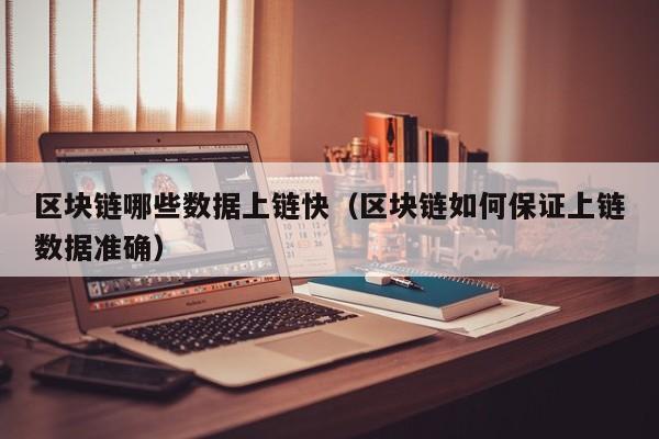 区块链哪些数据上链快（区块链如何保证上链数据准确）