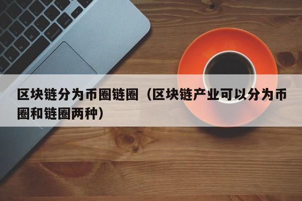 区块链分为币圈链圈（区块链产业可以分为币圈和链圈两种）