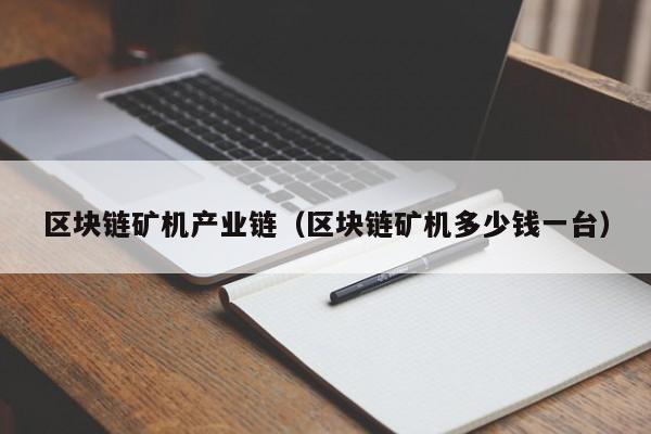 区块链矿机产业链（区块链矿机多少钱一台）