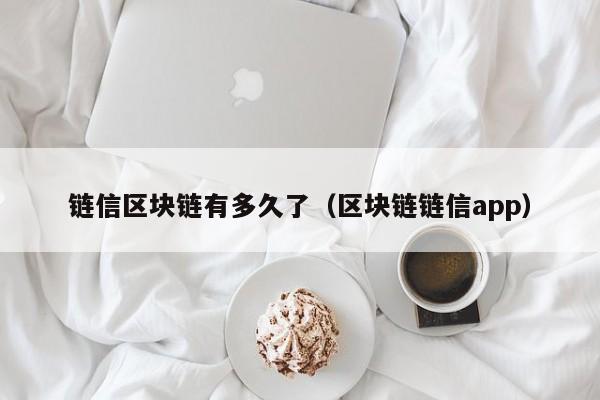 链信区块链有多久了（区块链链信app）