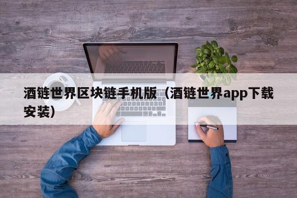 酒链世界区块链手机版（酒链世界app下载安装）