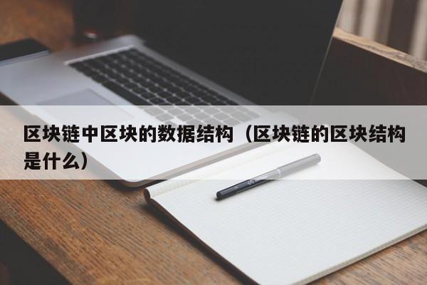 区块链中区块的数据结构（区块链的区块结构是什么）