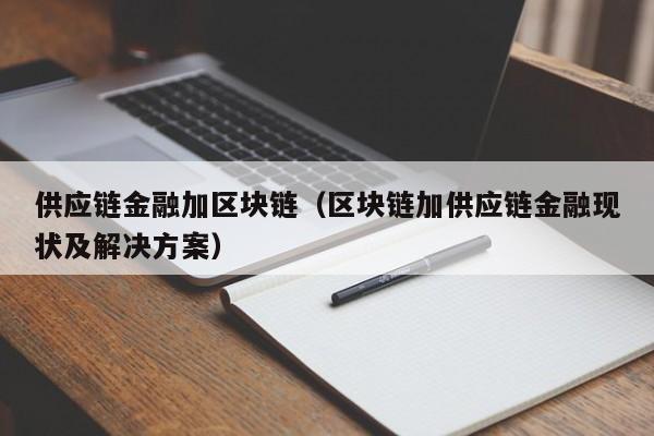 供应链金融加区块链（区块链加供应链金融现状及解决方案）