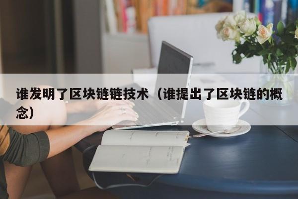 谁发明了区块链链技术（谁提出了区块链的概念）