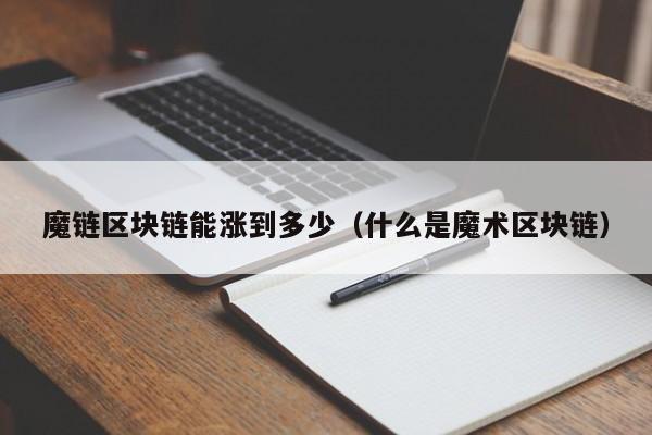 魔链区块链能涨到多少（什么是魔术区块链）