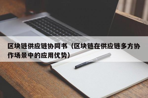 区块链供应链协同书（区块链在供应链多方协作场景中的应用优势）