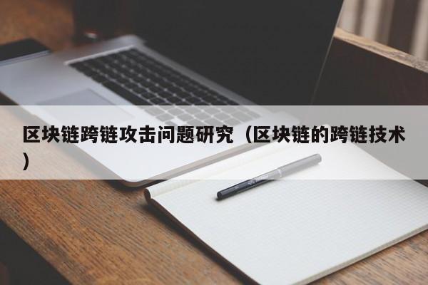 区块链跨链攻击问题研究（区块链的跨链技术）