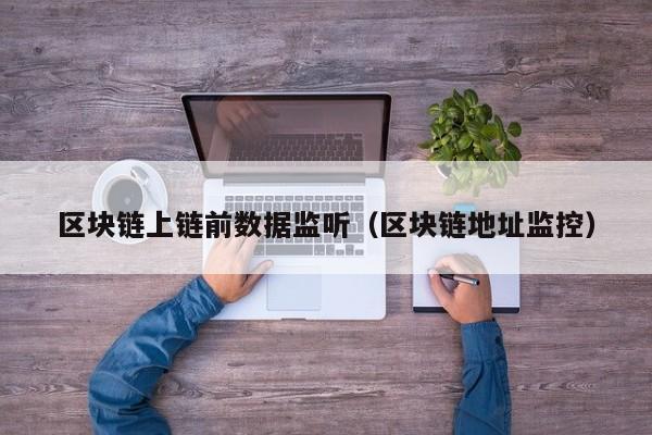 区块链上链前数据监听（区块链地址监控）