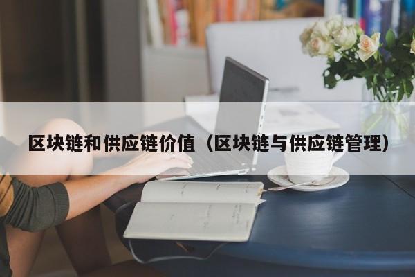 区块链和供应链价值（区块链与供应链管理）