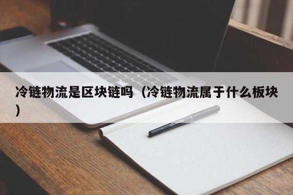 冷链物流是区块链吗（冷链物流属于什么板块）