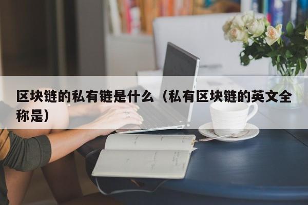 区块链的私有链是什么（私有区块链的英文全称是）