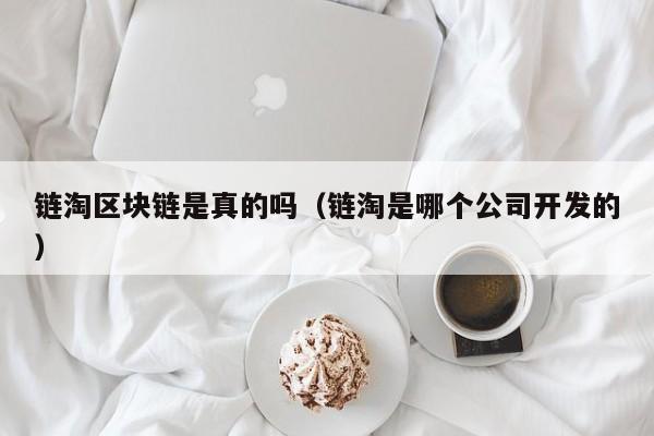 链淘区块链是真的吗（链淘是哪个公司开发的）