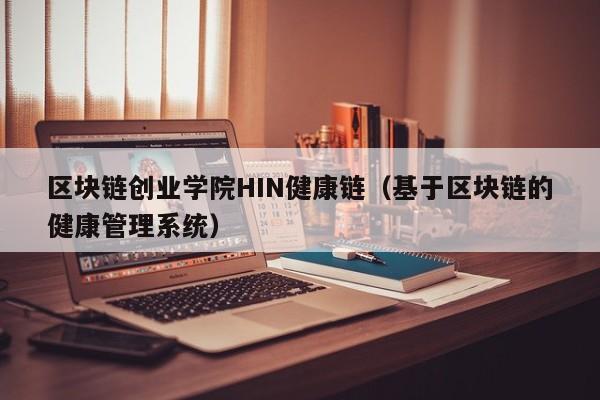 区块链创业学院HIN健康链（基于区块链的健康管理系统）