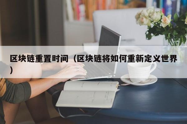 区块链重置时间（区块链将如何重新定义世界）