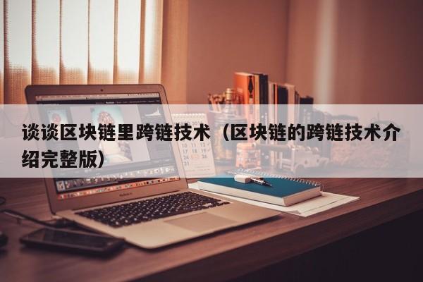 谈谈区块链里跨链技术（区块链的跨链技术介绍完整版）