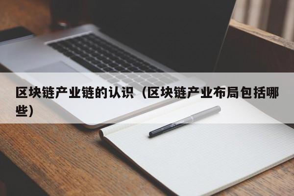 区块链产业链的认识（区块链产业布局包括哪些）